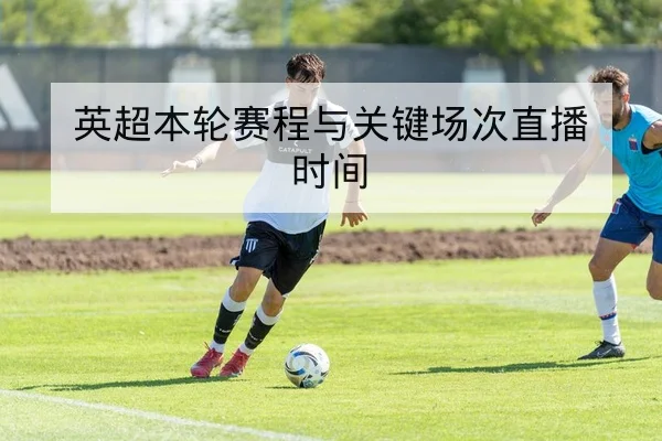 英超本轮赛程与关键场次直播时间